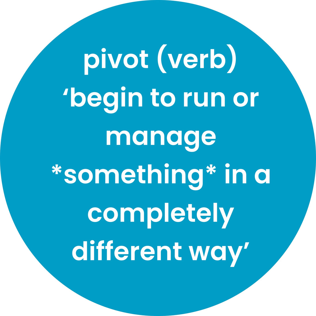 Pivot [verb] "begin to run or manage *something* in a completely different way"